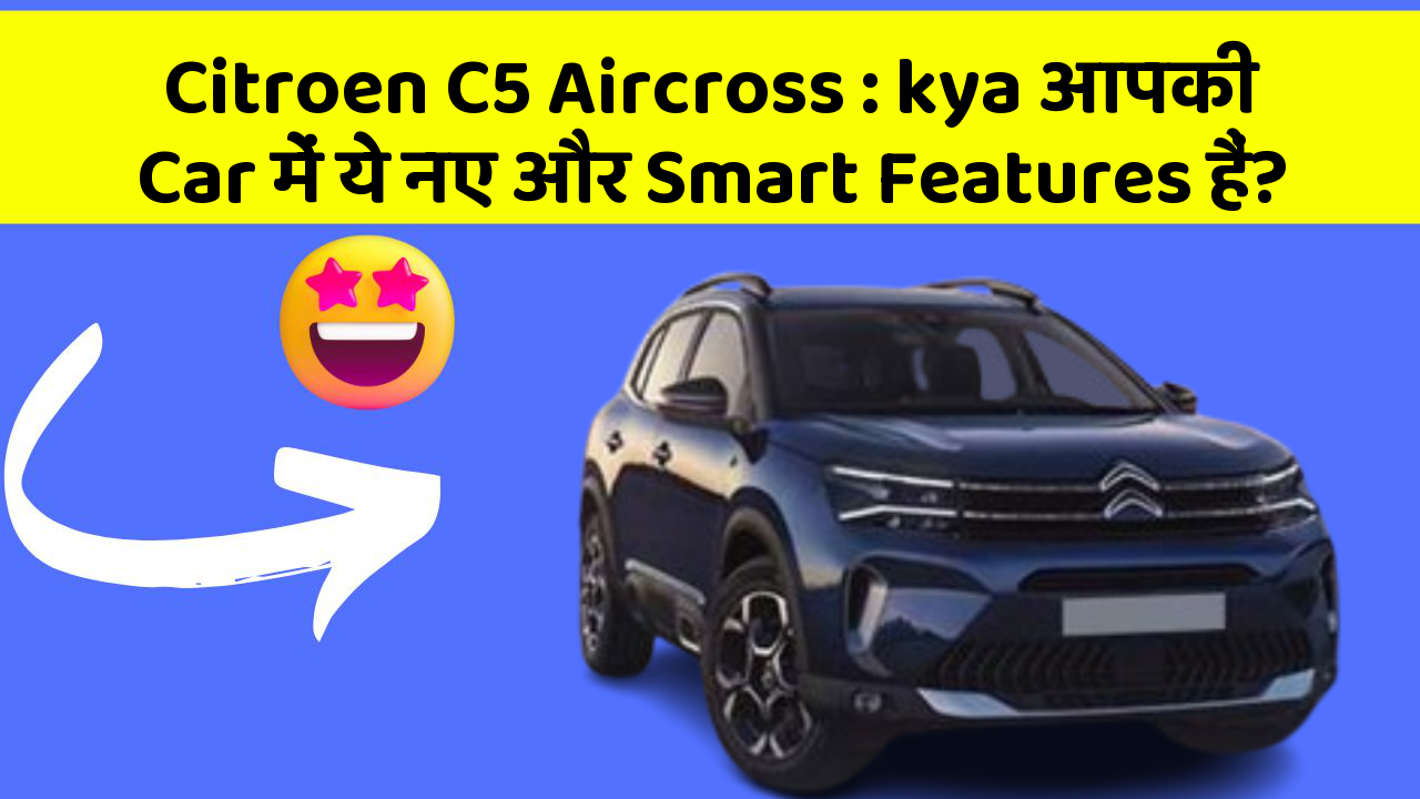 Citroen C5 Aircross:kya आपकी Car में ये नए और Smart Features हैं?