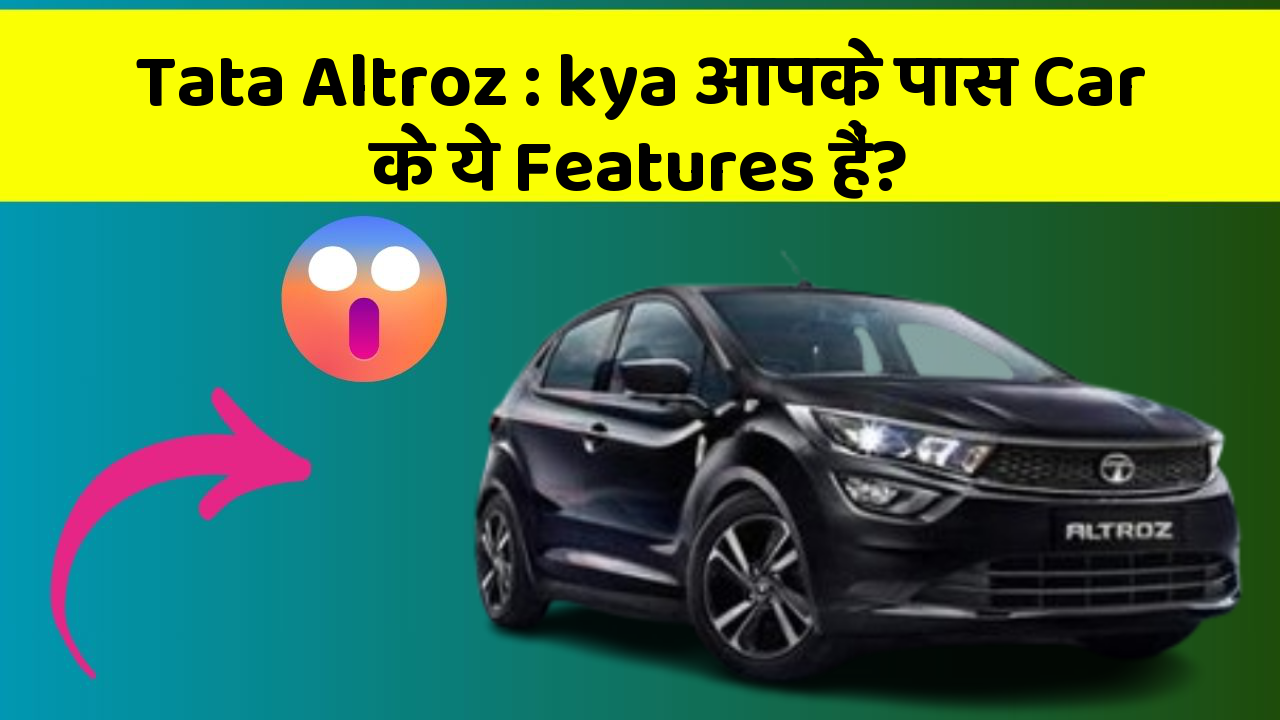 Tata Altroz: kya आपके पास Car के ये Features हैं?